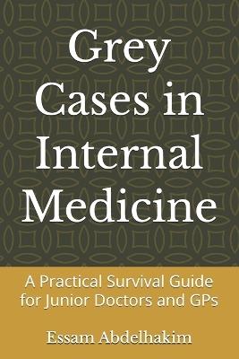 Grey Cases in Internal Medicine: A Practical Survival Guide for Junior Doctors and GPs - Essam Abdelhakim - cover