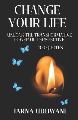 Change Your Life: Unlock the transformative power of perspective (100 Quotes) - Jarna Udhwani - cover