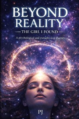 Beyond Reality: The Girl I Found: A psychological and metaphysical journey - P J - cover