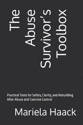 The Abuse Survivor's Toolbox: Practical Tools for Safety, Clarity, and Rebuilding After Abuse and Coercive Control - Mariela Haack - cover
