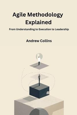 Agile Methodology Explained: From Understanding to Execution to Leadership - Andrew Collins - cover