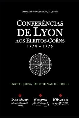 Conferências de Lyon aos Eleitos-Coëns: Instruções, Doutrinas e Lições - Louis-Claude De Saint-Martin,Jean-Baptiste Willermoz,Jean-Jacques Du Roy d'Hauterive - cover