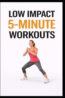 Low Impact 5-Minute Workouts: 100 Quick Workouts for Busy Days, Beginners, and Joint Safety - Erik Myers - cover