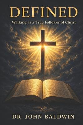 Defined: Walking as a True Follower of Christ - John Baldwin - cover