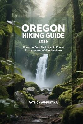 Oregon Hiking Guide 2026: Ramona Falls Trail, Scenic Forest Routes & Waterfall Adventures - Patrick Augustina - cover
