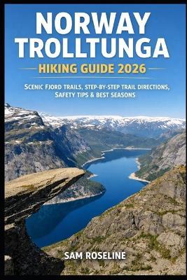 Norway Trolltunga Hiking Guide 2026: Scenic Fjord Trails, Step-By-Step Trail Directions, Safety Tips & Best Seasons - Sam Roseline - cover