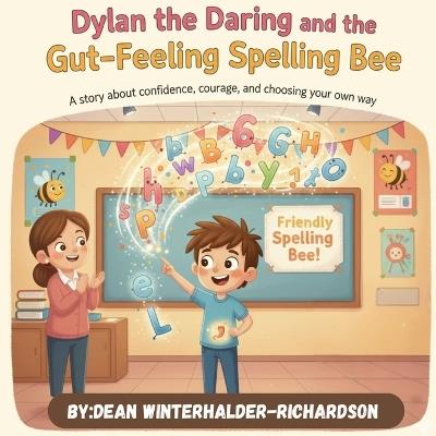 Dylan The Daring And The Gut Feeling Spelling Bee: A Confidence Building Story About Spelling, Bravery, and Trusting Yourself - Dean Winterhalder-Richardson - cover
