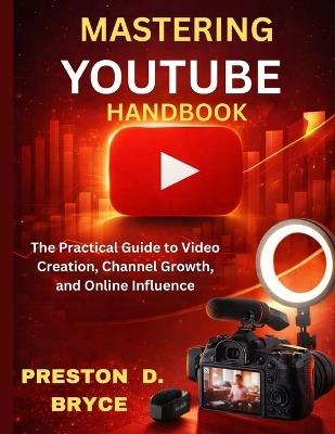 Mastering Youtube Handbook: The Practical Guide to Video Creation, Channel Growth, and Online Influence - Preston D Bryce - cover