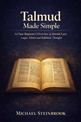 Talmud Made Simple: A Clear Beginner's Overview of Jewish Law, Logic, Ethics and Rabbinic Thought. - Michael Steinbrook - cover