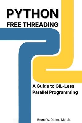 Python Free Threading: A Guide to GIL-Less Parallel Programming - Bruno Well Dantas Morais - cover