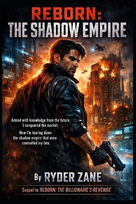 Reborn: THE SHADOW EMPIRE: Armed with knowledge from the future, I conquered the market. Now I'm tearing down the shadow empire that once controlled my fate. - Ryder Zane - cover