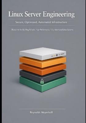 Linux Server Engineering Secure, Optimized, Automated Infrastructure: Blueprints for Building Reliable, High-Performance, Fully Automated Linux Systems - Reynolds Meyerhoff - cover