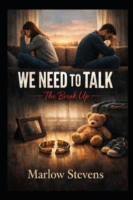 WE NEED TO TALK - The Break Up: The four words that change everything. - Marlow Stevens - cover
