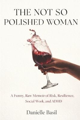 The Not So Polished Woman: Because Perfect Is Overrated (and Polished Is a Lie) - Danielle Basil - cover
