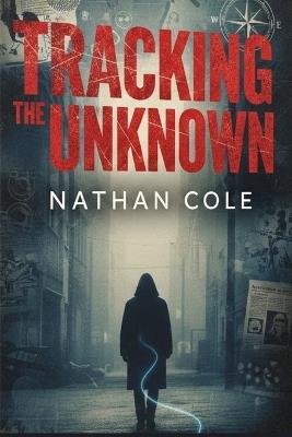 Tracking The Unknown: Unmasking Hidden Predators Through DNA Science, Digital Evidence, and Modern Criminal Profiling - Nathan Cole - cover