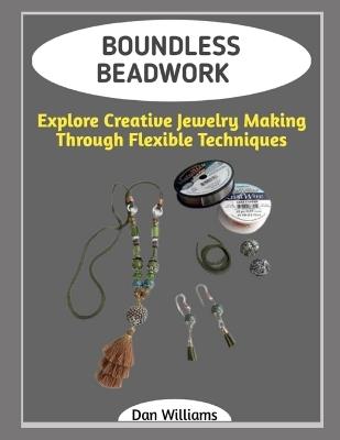 Boundless Beadwork: Explore Creative Jewelry Making Through Flexible Techniques - Dan Williams - cover