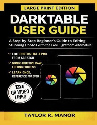 Darktable User Guide: A Step-by-Step Beginner's Guide to Editing Stunning Photos with the Free Lightroom Alternative - Taylor R Manor - cover