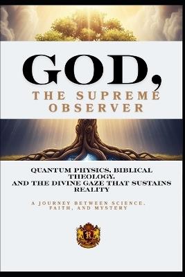 God, the Supreme Observer: Quantum Physics, Biblical Theology, and the Divine Gaze That Sustains Reality - Robert Palko - cover