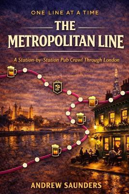 One Line at a Time: The Metropolitan Line: A Station-by- Station Pub Crawl Through London - Andrew Saunders - cover