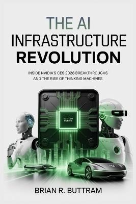 The AI Infrastructure Revolution: Inside Nvidia's CES 2026 Breakthroughs and the Rise of Thinking Machines - Brian R Buttram - cover