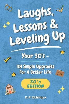 Laughs, Lessons & Leveling Up - Your 30's: 101 Simple Upgrades For A Better Life - Jokes, Life Lessons, and Real-World Advice for Your 30's - D P Eldridge - cover