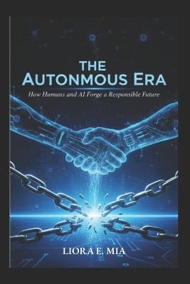 The Autonomous Era: How Humans and AI Forge a Responsible Future - Liora E Mia - cover