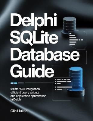 Delphi SQLite Database Guide: Master SQL Integration, Efficient Query Writing, and Application Optimization in Delphi - Olle Liukko - cover