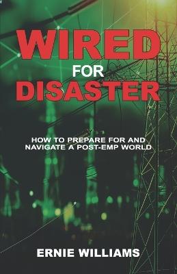 Wired for Disaster: How to Prepare for and Navigate a Post-EMP World - Ernie Williams - cover