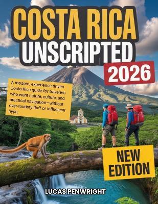 Costa Rica Unscripted 2026: A modern, experience-driven Costa Rica guide for travelers who want nature, culture, and practical navigation-without over-touristy fluff or influencer hype. - Lucas Penwright - cover