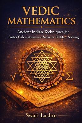 VEDIC MATHEMATICS - Solve Complex Problems the Simple & Faster Way: Ancient Indian Techniques to Solve Calculations Faster, Smarter, and Without Stress - Yogesh Suryavanshi,Swati Lashre - cover