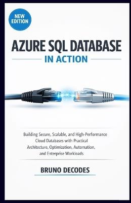 Azure SQL Database in Action: Building Secure, Scalable, and High-Performance Cloud Databases with Practical Architecture, Optimization, Automation, and Enterprise Workloads - Bruno Decodes - cover
