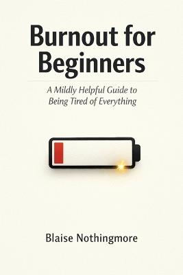 Burnout for Beginners: A Mildly Helpful Guide to Being Tired of Everything - Blaise Nothingmore - cover