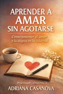 Aprender a amar sin agotarse: Cómo sostener el amor y la alegría en la vida real - Adriana Casanova - cover