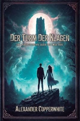 Der Turm der Klagen: Eine Liebesgeschichte gegen das ewige Böse - Alexander Copperwhite - cover