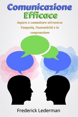 Comunicazione Efficace: Impara a comunicare attraverso l'empatia, l'autenticità e la comprensione - Frederick Lederman - cover