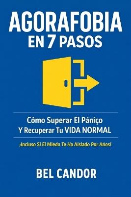 Agorafobia En 7 Pasos: Cómo Superar El Pánico Y Recuperar Tu VIDA NORMAL ¡Incluso Si El Miedo Te Ha Aislado Por Años! - Bel Candor - cover