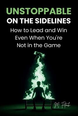 Unstoppable on the Sidelines: How to Lead and Win Even When You're Not in the Game - M Fetouh - cover