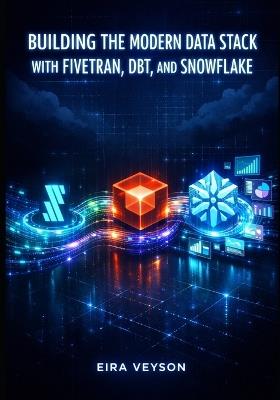 Building the Modern Data Stack with Fivetran, Dbt, and Snowflake: Automate ELT Pipelines, Transform Data with SQL, and Drive Analytics from Source to Insight - Eira Veyson - cover