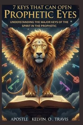 7 Keys That Can Open Prophetic Eyes: Understanding the Major Keys of the Spirit in the Prophetic - Prophetess Gloria Shamang,Prophet Saviour Kosi,Prophet Haniel Chizi - cover