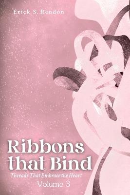 Ribbons that Bind Volume 3: Threads That Embrace The Heart - Erick Rendon - cover