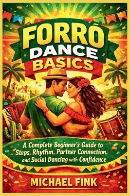 Forró Dance Basics: A Complete Beginner's Guide to Steps, Rhythm, Partner Connection, and Social Dancing with Confidence - Michael Fink - cover