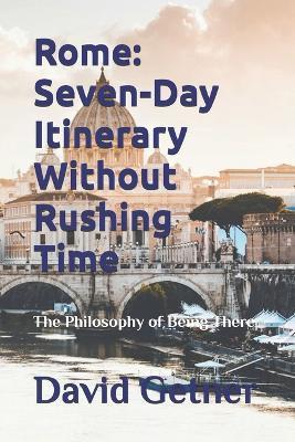Rome: Seven-Day Itinerary Without Rushing Time: The Philosophy of Being There - David Getner - cover