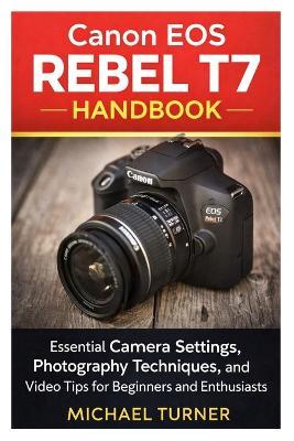 Canon EOS Rebel T7 Handbook: Essential Camera Settings, Photography Techniques, and Video Tips for Beginners and Enthusiasts - Michael Turner - cover