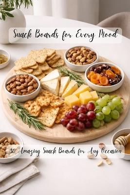 Snack Boards for Every Mood: 30 Amazing Snack Boards for Any Occasion - Johnson 143 - cover