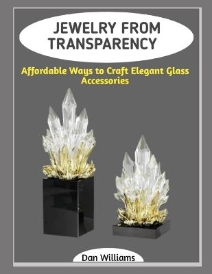 Jewelry from Transparency: Affordable Ways to Craft Elegant Glass Accessories - Dan Williams - cover
