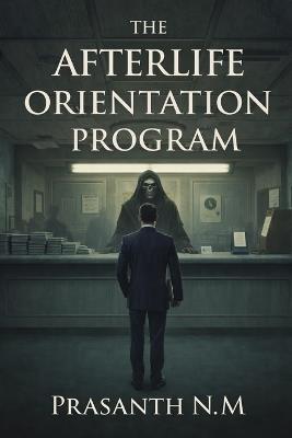 The Afterlife Orientation Program: A Comedy Horror Thriller About Bureaucratic Hell, Training Manuals, and Incorrectly Assigned Souls - Prasanth N M - cover