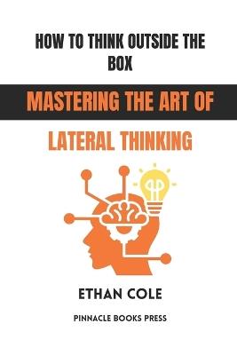 How to Think Outside the Box: Mastering the Art of Lateral Thinking - Ethan Cole - cover