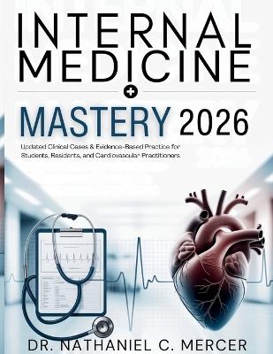 Internal Medicine Mastery 2026: Updated Clinical Cases & Evidence-Based Practice for Students, Residents, and Cardiovascular Practitioners - Nathaniel C Mercer - cover