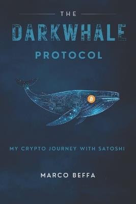 The DarkWhale Protocol: My Crypto Journey With Satoshi - Marco Beffa - cover