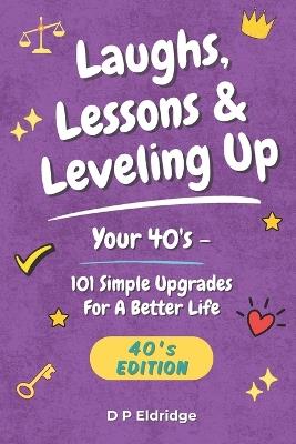 Laughs, Lessons & Leveling Up - Your 40's: 101 Simple Upgrades For A Better Life - Jokes, Life Lessons, and Real-World Advice for Your 40's - D P Eldridge - cover